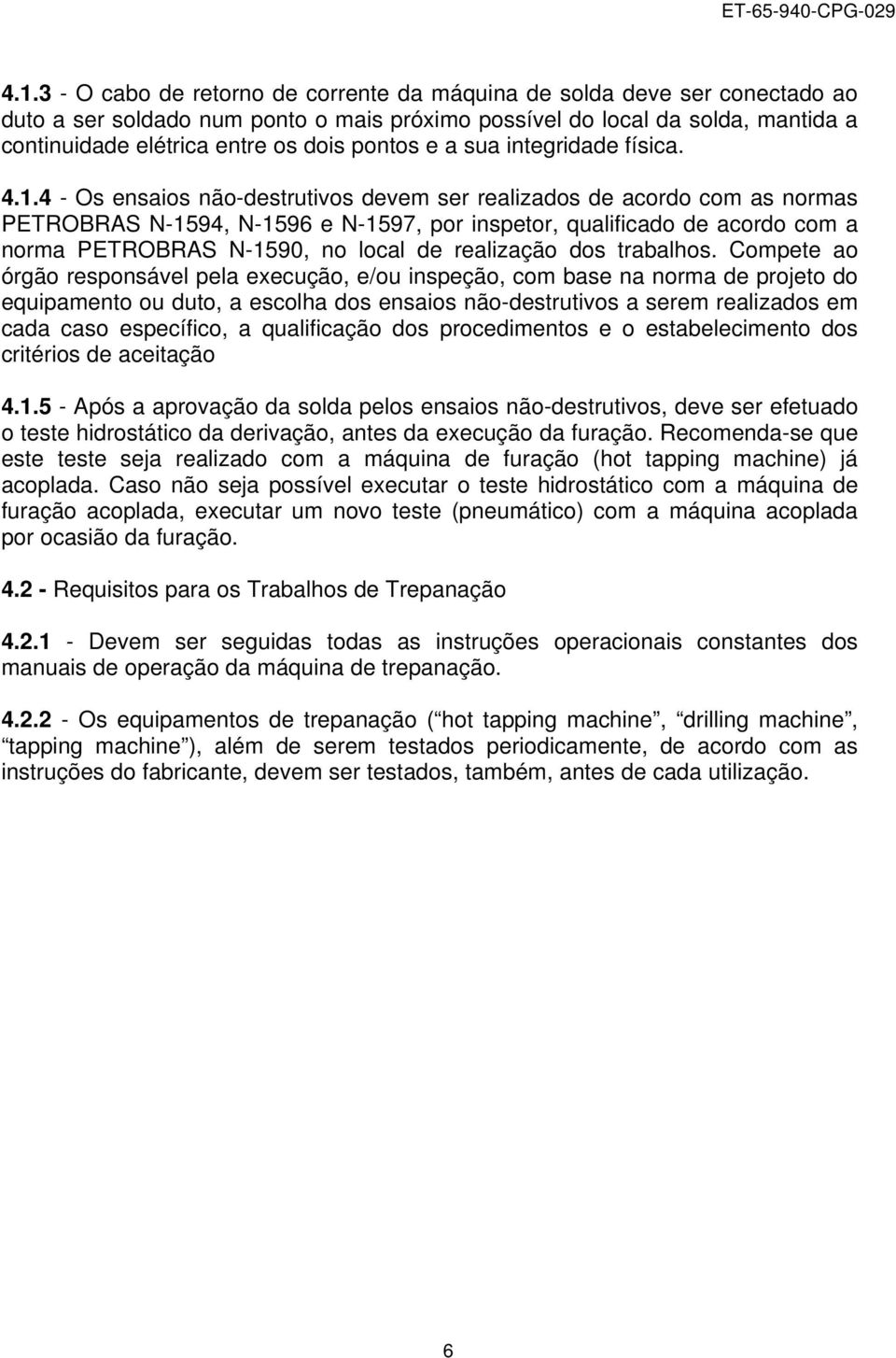 4 - Os ensaios não-destrutivos devem ser realizados de acordo com as normas PETROBRAS N-1594, N-1596 e N-1597, por inspetor, qualificado de acordo com a norma PETROBRAS N-1590, no local de realização