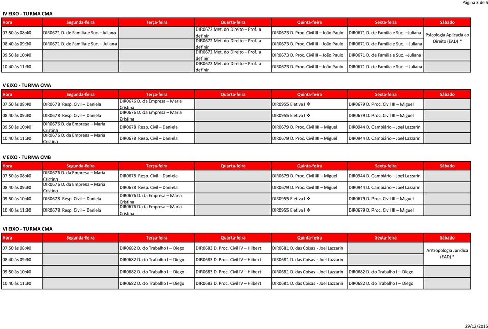 Civil Daniela DIR0678 Resp. Civil Daniela V EIXO - TURMA CMB DIR0678 Resp. Civil Daniela DIR0678 Resp. Civil Daniela VI EIXO - TURMA CMA DIR0682 D. do Trabalho I Diego DIR0683 D. Proc.