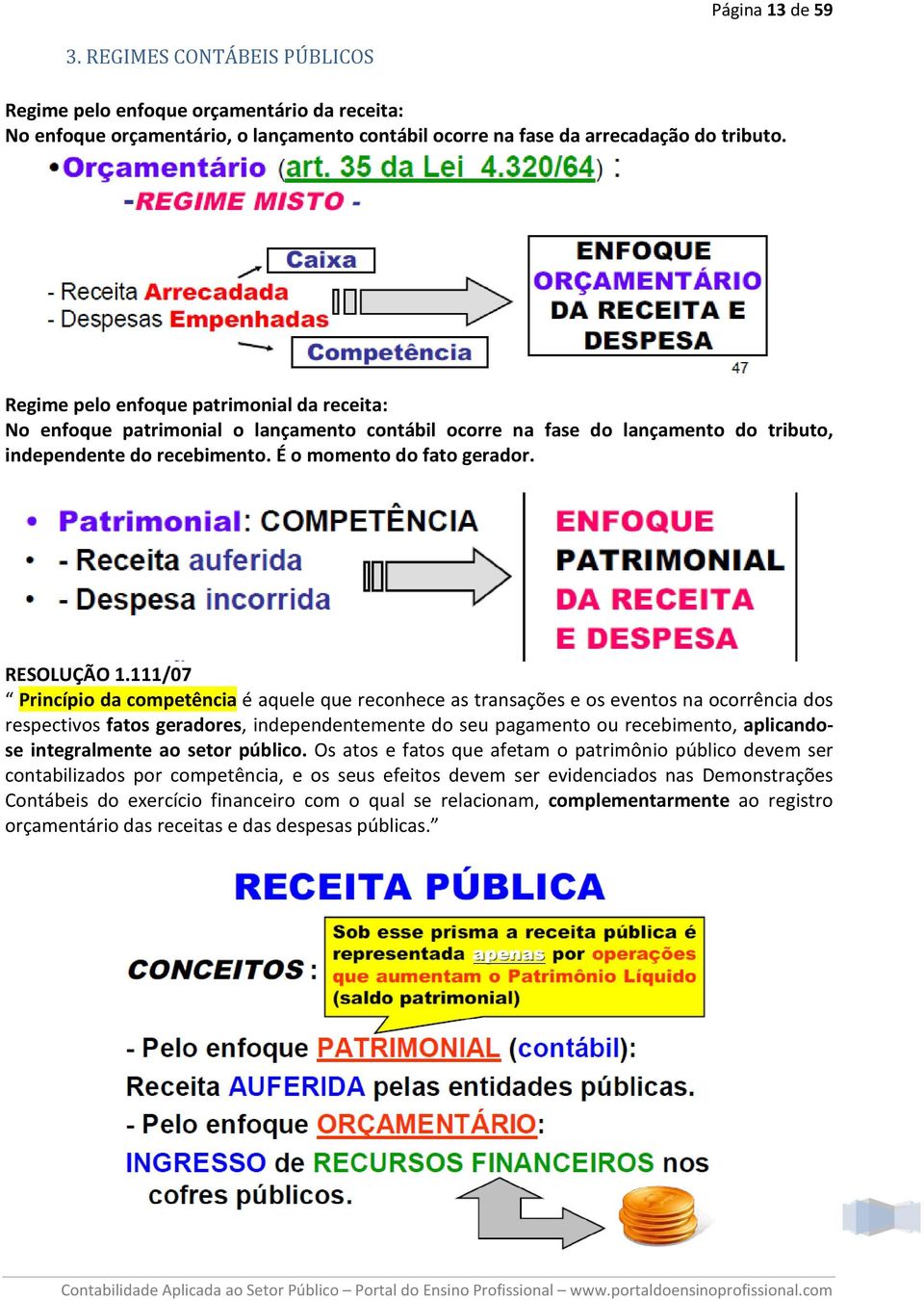 111/07 Princípio da competência é aquele que reconhece as transações e os eventos na ocorrência dos respectivos fatos geradores, independentemente do seu pagamento ou recebimento, aplicandose