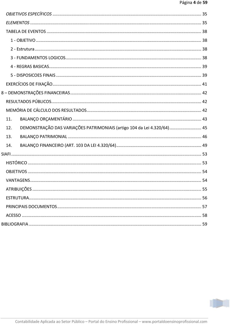 BALANÇO ORÇAMENTÁRIO... 43 12. DEMONSTRAÇÃO DAS VARIAÇÕES PATRIMONIAIS (artigo 104 da Lei 4.320/64)... 45 13. BALANÇO PATRIMONIAL... 46 14. BALANÇO FINANCEIRO (ART.