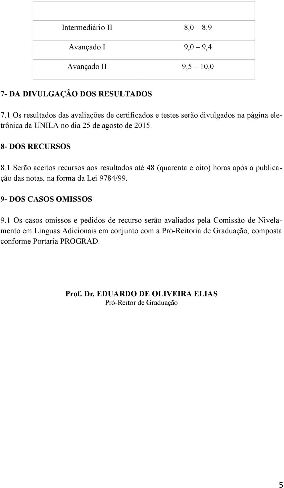 1 Serão aceitos recursos aos resultados até 48 (quarenta e oito) horas após a publicação das notas, na forma da Lei 9784/99. 9- DOS CASOS OMISSOS 9.