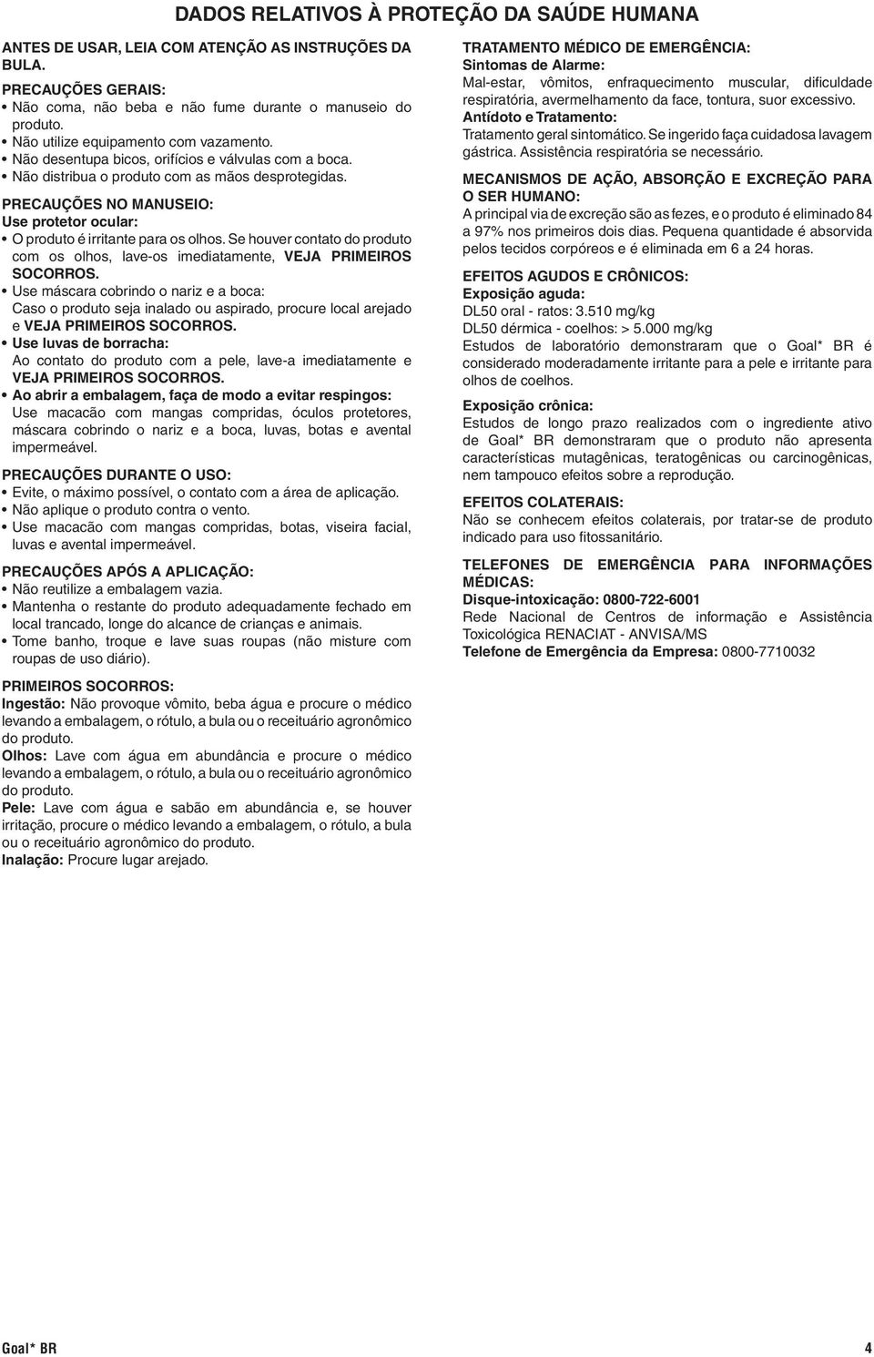 PRECAUÇÕES NO MANUSEIO: Use protetor ocular: O produto é irritante para os olhos. Se houver contato do produto com os olhos, lave-os imediatamente, VEJA PRIMEIROS SOCORROS.