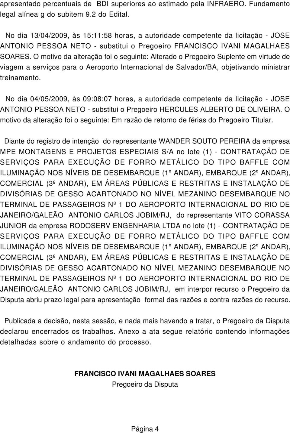 O motivo da alteração foi o seguinte: Alterado o Pregoeiro Suplente em virtude de viagem a serviços para o Aeroporto Internacional de Salvador/BA, objetivando ministrar treinamento.