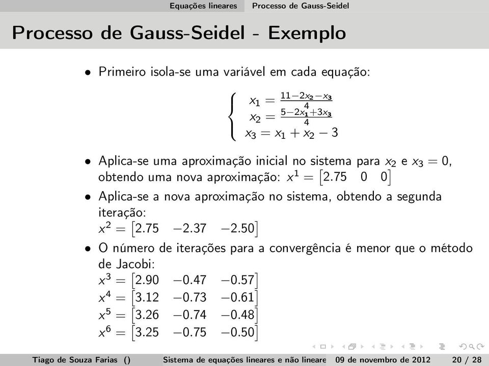 75 0 0 ] Aplica-se a nova aproximação no sistema, obtendo a segunda iteração: x 2 = [ 2.75 2.37 2.