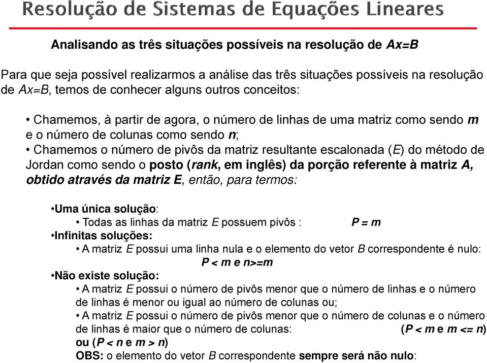 sendo o posto (rank, em inglês) da porção referente à matriz A, obtido através da matriz, então, para termos: Uma única solução: Todas as linhas da matriz possuem pivôs : P m Infinitas soluções: A