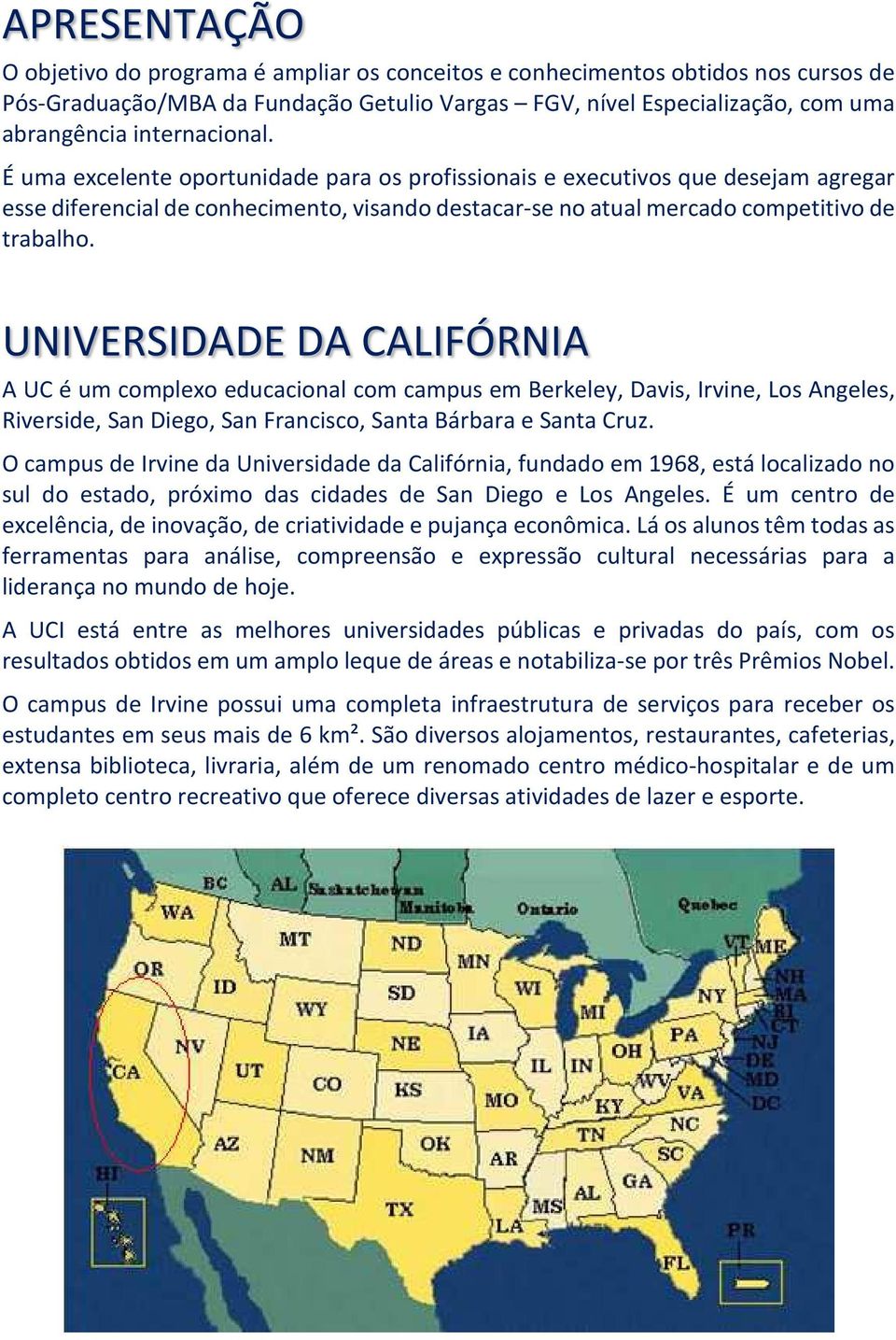 UNIVERSIDADE DA CALIFÓRNIA A UC é um complexo educacional com campus em Berkeley, Davis, Irvine, Los Angeles, Riverside, San Diego, San Francisco, Santa Bárbara e Santa Cruz.
