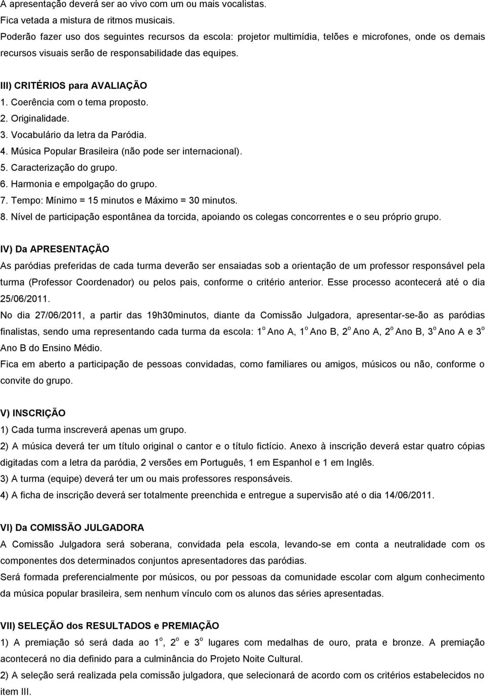 III) CRITÉRIOS para AVALIAÇÃO IV) Da APRESENTAÇÃO As paródias preferidas de cada turma deverão ser ensaiadas sob a orientação de um professor responsável pela turma (Professor Coordenador) ou pelos