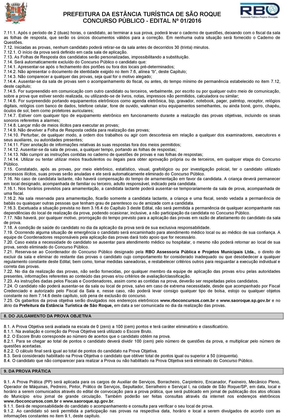 7.12.1. O início da prova será definido em cada sala de aplicação. 7.13. As Folhas de Resposta dos candidatos serão personalizadas, impossibilitando a substituição. 7.14.