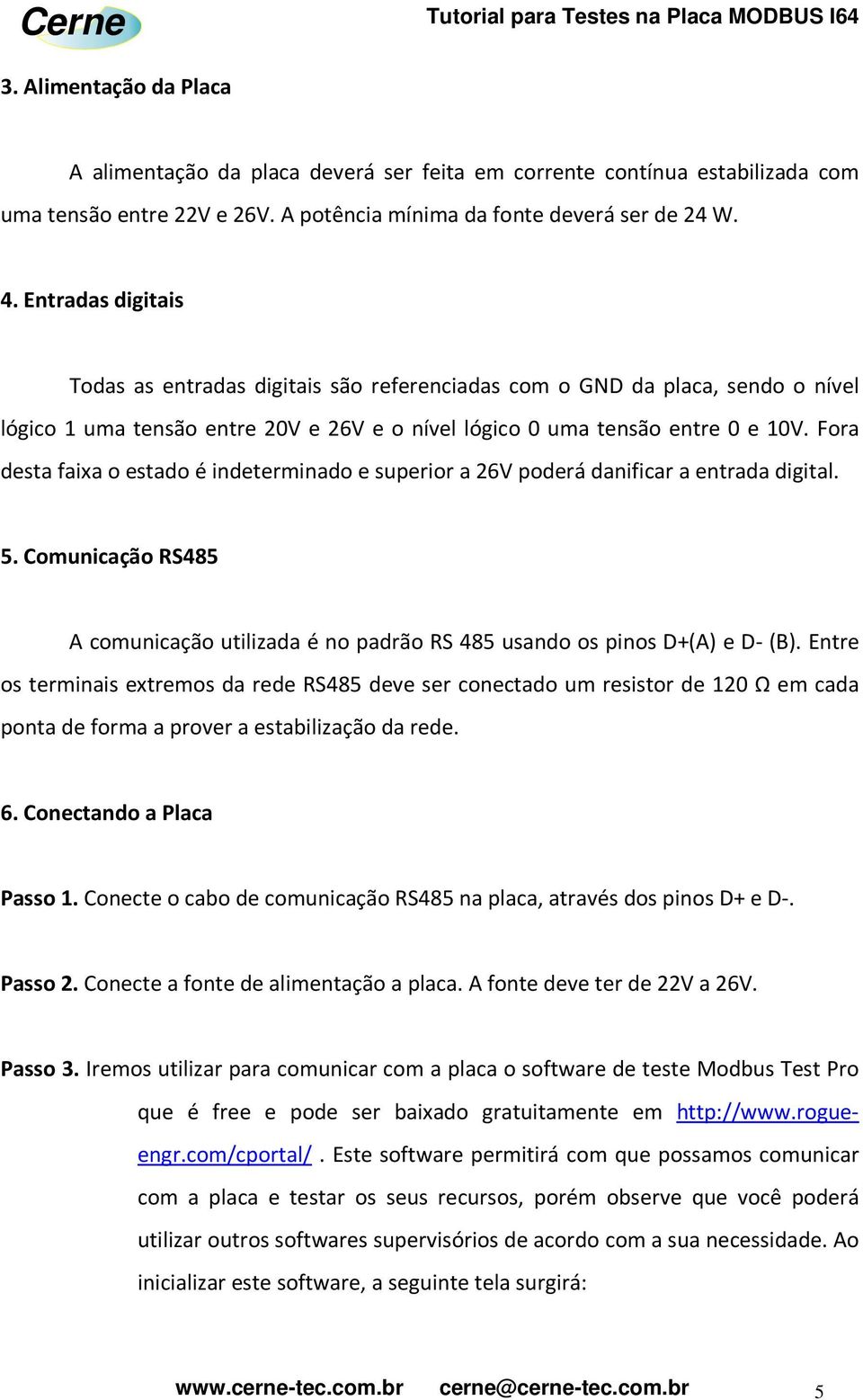 Fora desta faixa o estado é indeterminado e superior a 26V poderá danificar a entrada digital. 5. Comunicação RS485 A comunicação utilizada é no padrão RS 485 usando os pinos D+(A) e D- (B).