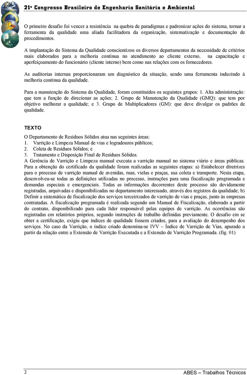 A implantação do Sistema da Qualidade conscientizou os diversos departamentos da necessidade de critérios mais elaborados para a melhoria contínua no atendimento ao cliente externo, na capacitação e