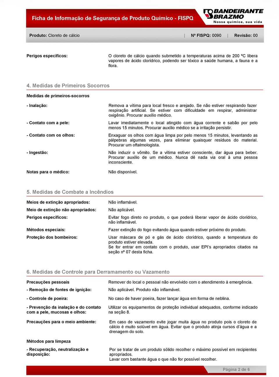 Se estiver com dificuldade em respirar, administrar oxigênio. Procurar auxílio médico. - Contato com a pele: Lavar imediatamente o local atingido com água corrente e sabão por pelo menos 15 minutos.