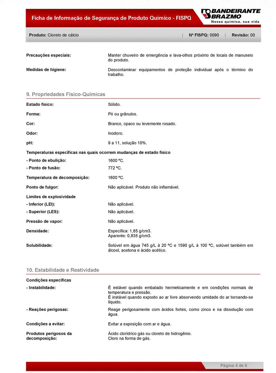 Branco, opaco ou levemente rosado. Inodoro. ph: 9 a 11, solução 10%. Temperaturas específicas nas quais ocorrem mudanças de estado físico - Ponto de ebulição: 1600 ºC. - Ponto de fusão: 772 ºC.