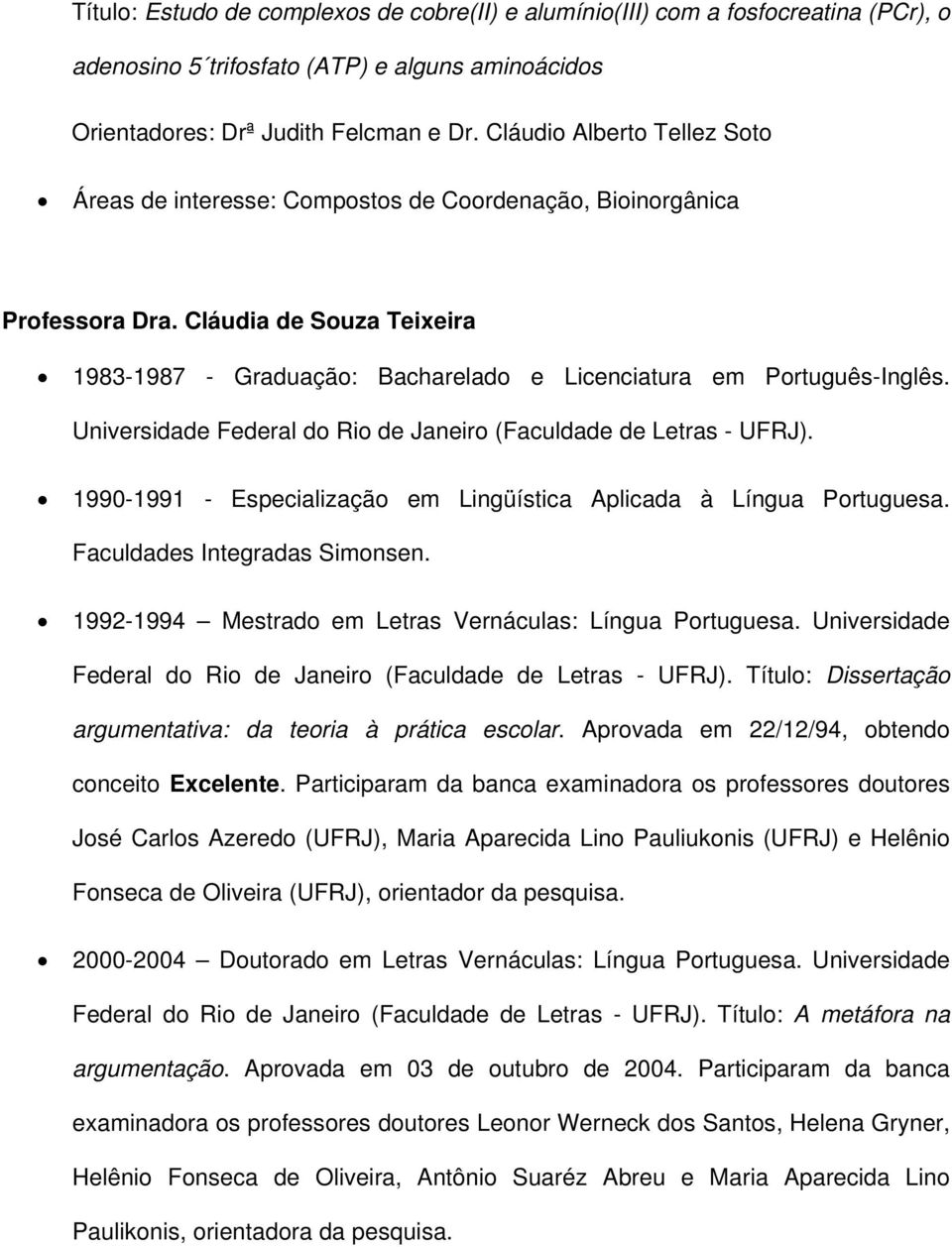 Universidade Federal do Rio de Janeiro (Faculdade de Letras - UFRJ). 1990-1991 - Especialização em Lingüística Aplicada à Língua Portuguesa. Faculdades Integradas Simonsen.
