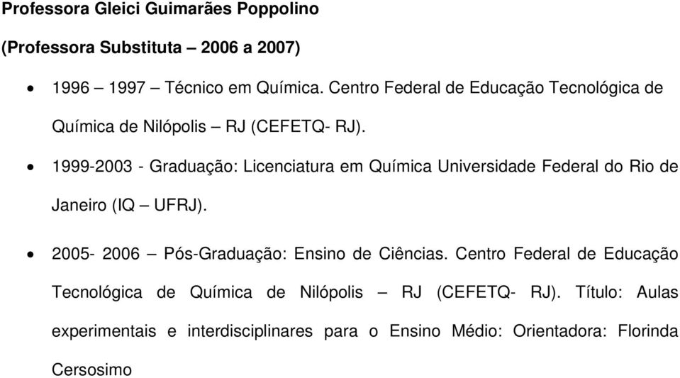 1999-2003 - Graduação: Licenciatura em Química Universidade Federal do Rio de Janeiro (IQ UFRJ).