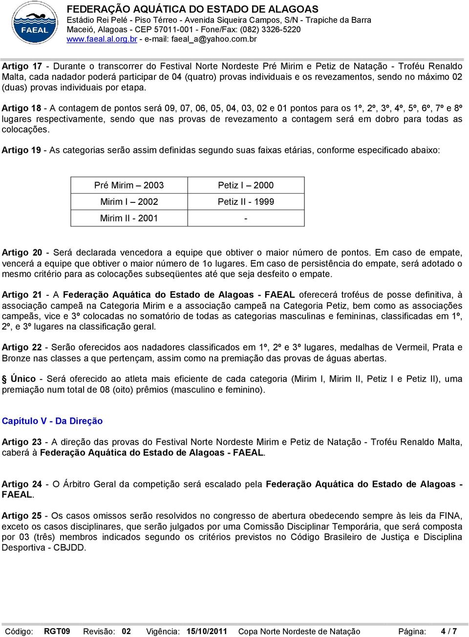 Artigo 18 - A contagem de pontos será 09, 07, 06, 05, 04, 03, 02 e 01 pontos para os 1º, 2º, 3º, 4º, 5º, 6º, 7º e 8º lugares respectivamente, sendo que nas provas de revezamento a contagem será em