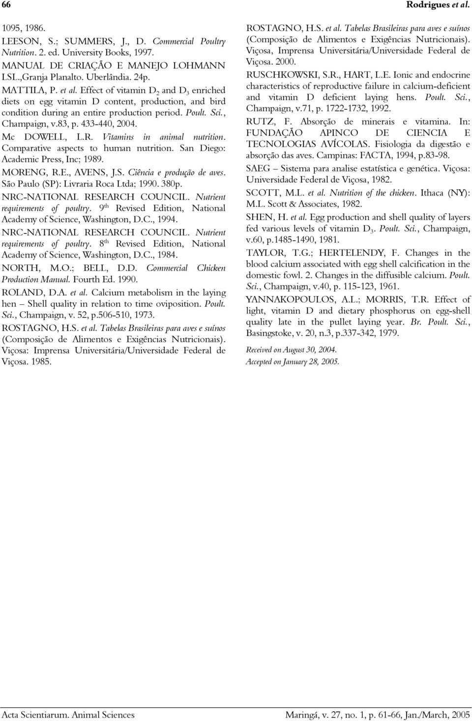 433-440, 2004. Mc DOWELL, L.R. Vitamins in animal nutrition. Comparative aspects to human nutrition. San Diego: Academic Press, Inc; 1989. MORENG, R.E., AVENS, J.S. Ciência e produção de aves.