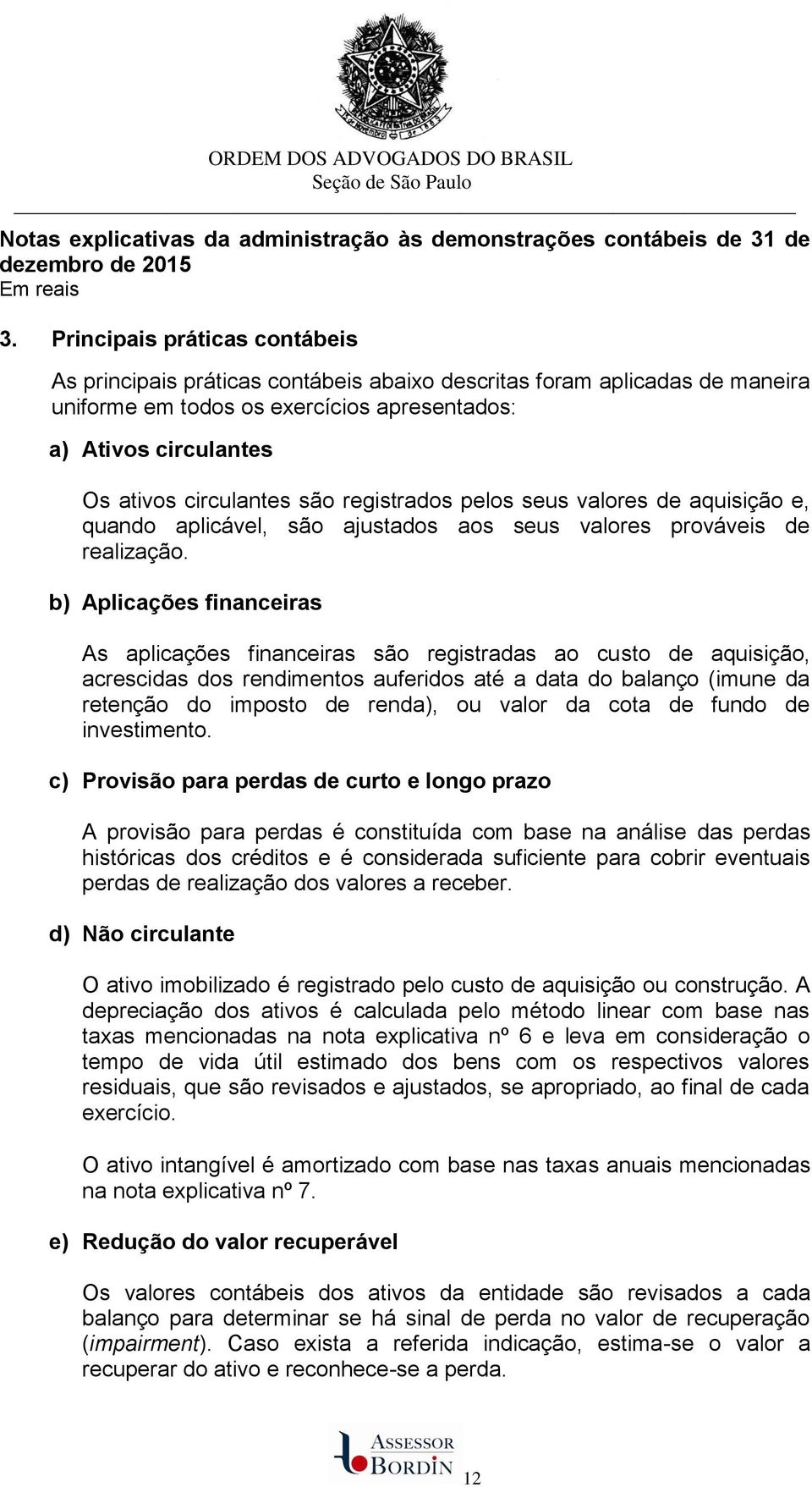 b) Aplicações financeiras As aplicações financeiras são registradas ao custo de aquisição, acrescidas dos rendimentos auferidos até a data do balanço (imune da retenção do imposto de renda), ou valor