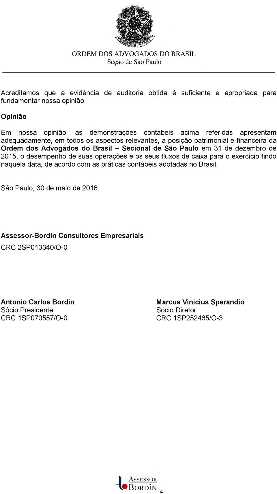 Advogados do Brasil Secional de São Paulo em 31 de dezembro de 2015, o desempenho de suas operações e os seus fluxos de caixa para o exercício findo naquela data, de acordo com