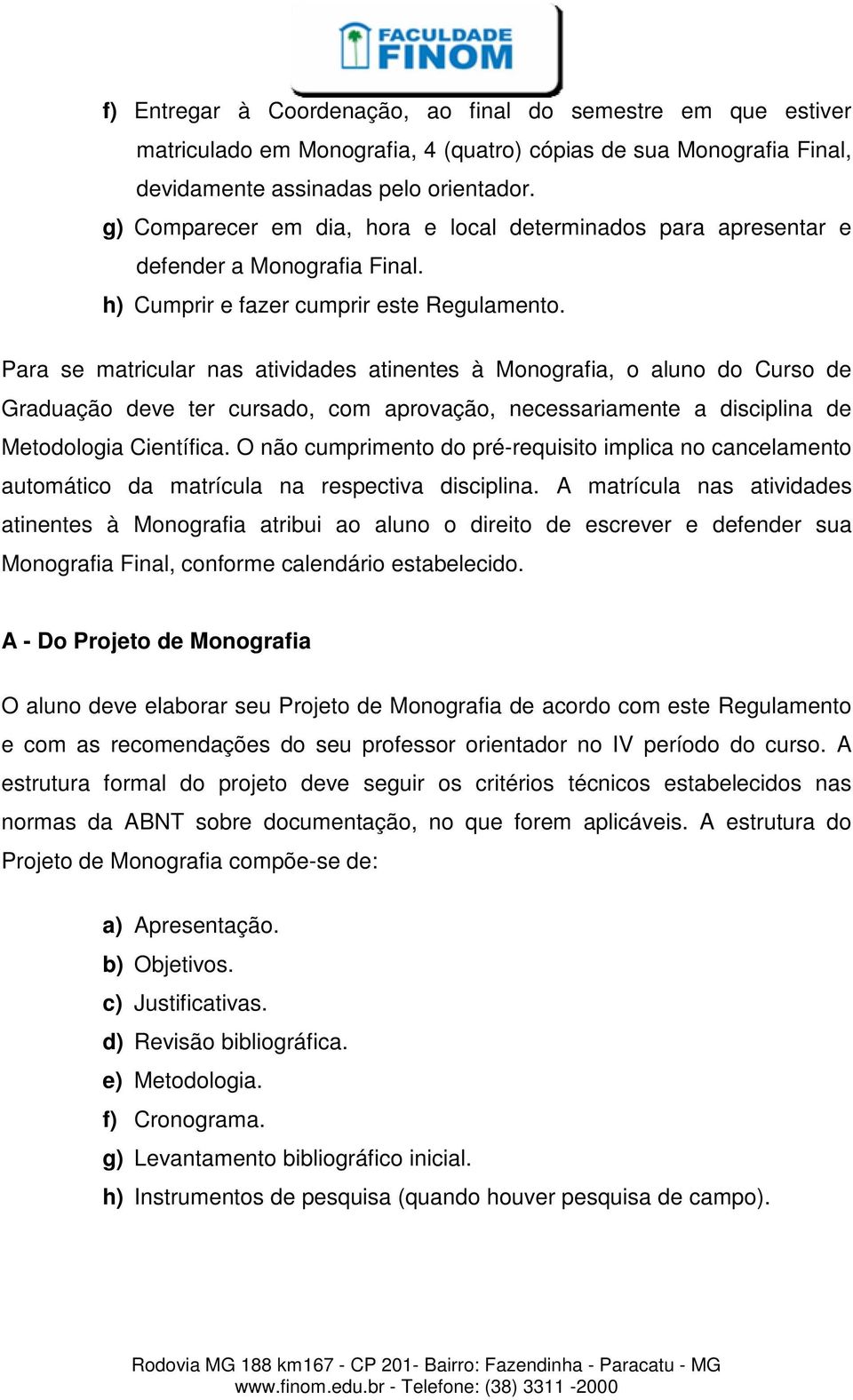 Para se matricular nas atividades atinentes à Monografia, o aluno do Curso de Graduação deve ter cursado, com aprovação, necessariamente a disciplina de Metodologia Científica.