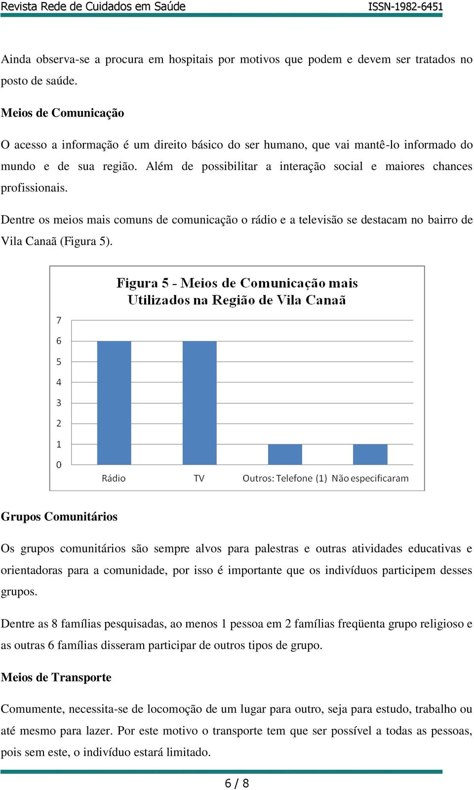 Além de possibilitar a interação social e maiores chances profissionais. Dentre os meios mais comuns de comunicação o rádio e a televisão se destacam no bairro de Vila Canaã (Figura 5).