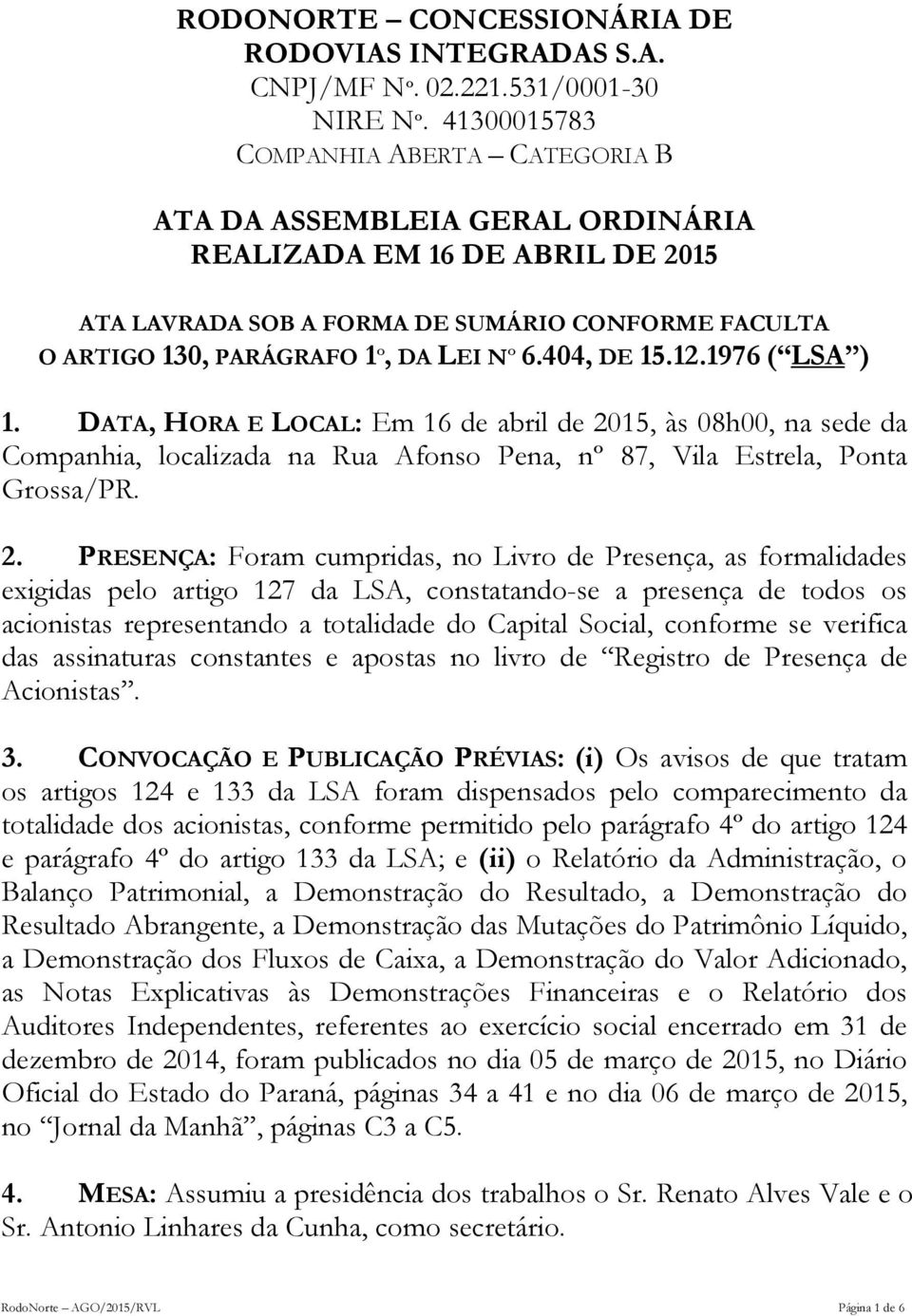 15, às 08h00, na sede da Companhia, localizada na Rua Afonso Pena, nº 87, Vila Estrela, Ponta Grossa/PR. 2.