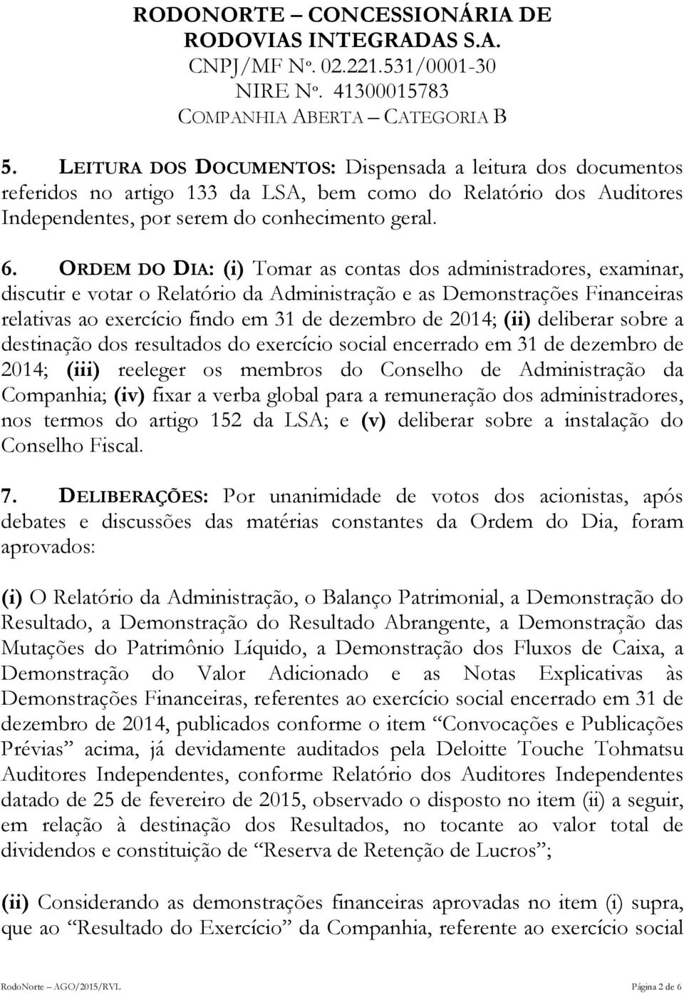 (ii) deliberar sobre a destinação dos resultados do exercício social encerrado em 31 de dezembro de 2014; (iii) reeleger os membros do Conselho de Administração da Companhia; (iv) fixar a verba