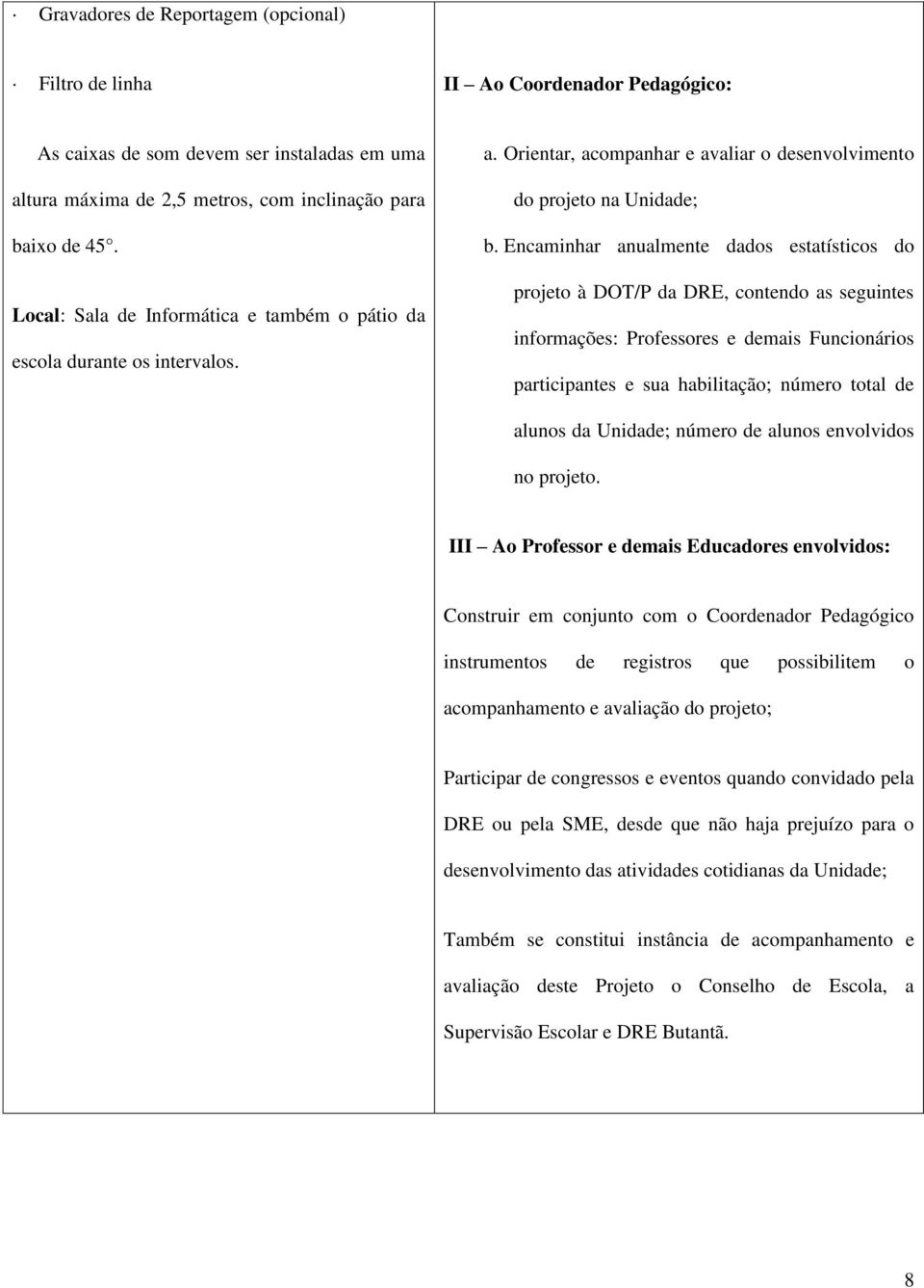 Encaminhar anualmente dados estatísticos do projeto à DOT/P da DRE, contendo as seguintes informações: Professores e demais Funcionários participantes e sua habilitação; número total de alunos da