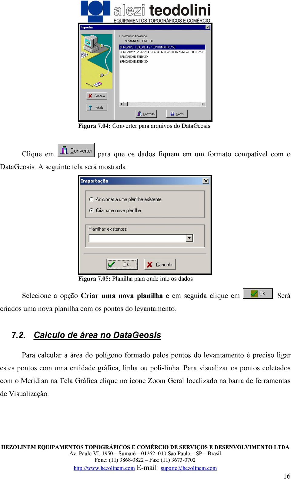 05: Planilha para onde irão os dados Selecione a opção Criar uma nova planilha e em seguida clique em criados uma nova planilha com os pontos do levantamento.. Será 7.