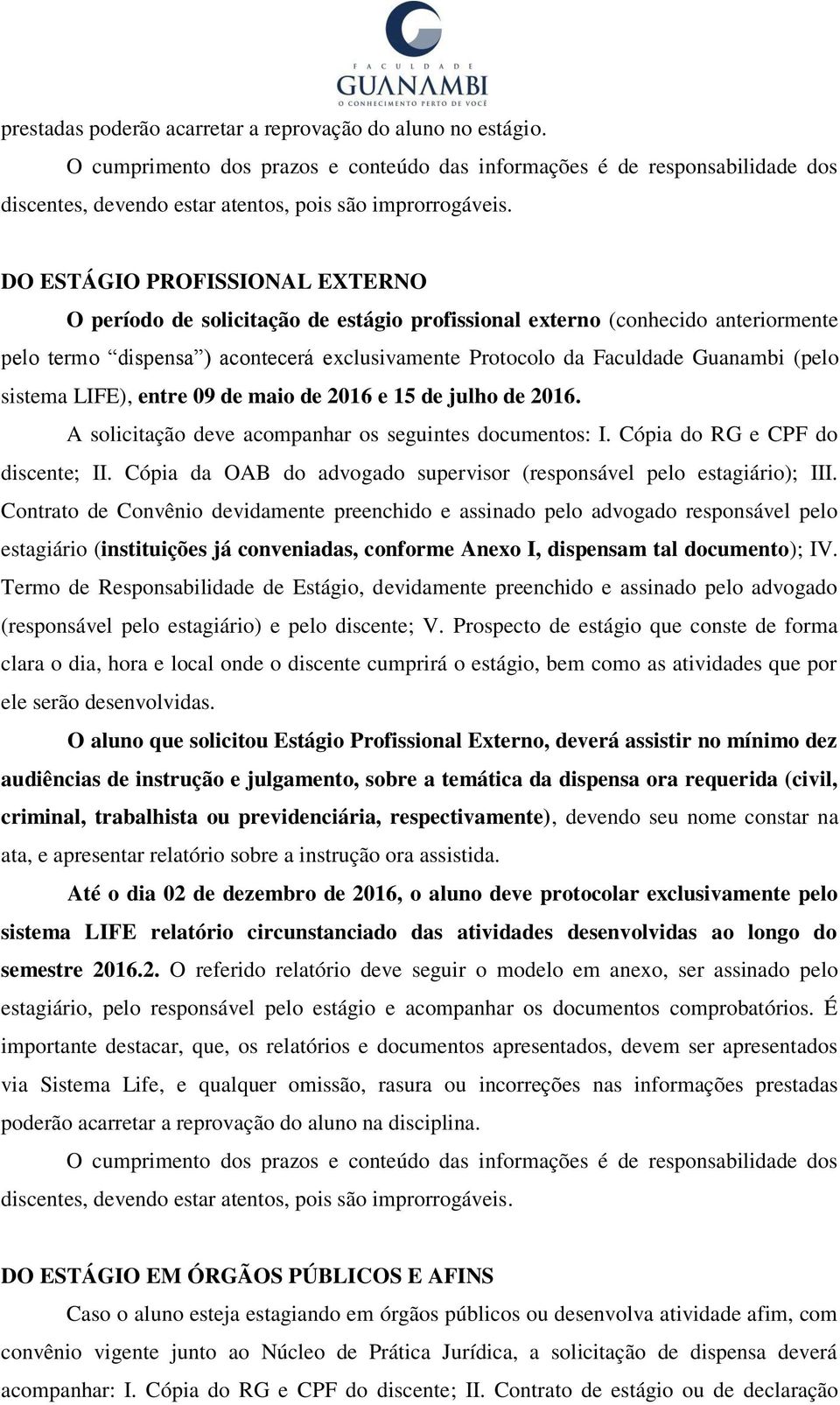 sistema LIFE), entre 09 de maio de 2016 e 15 de julho de 2016. A solicitação deve acompanhar os seguintes documentos: I. Cópia do RG e CPF do discente; II.