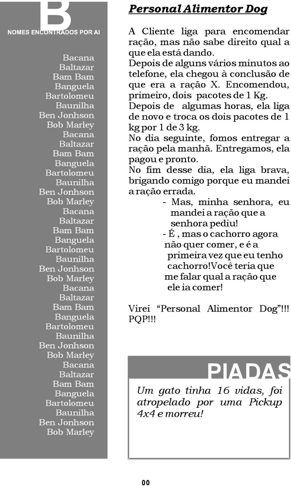 Entregamos, ela pagou e pronto. No fim desse dia, ela liga brava, brigando comigo porque eu mandei a ração errada. - Mas, minha senhora, eu mandei a ração que a senhora pediu!