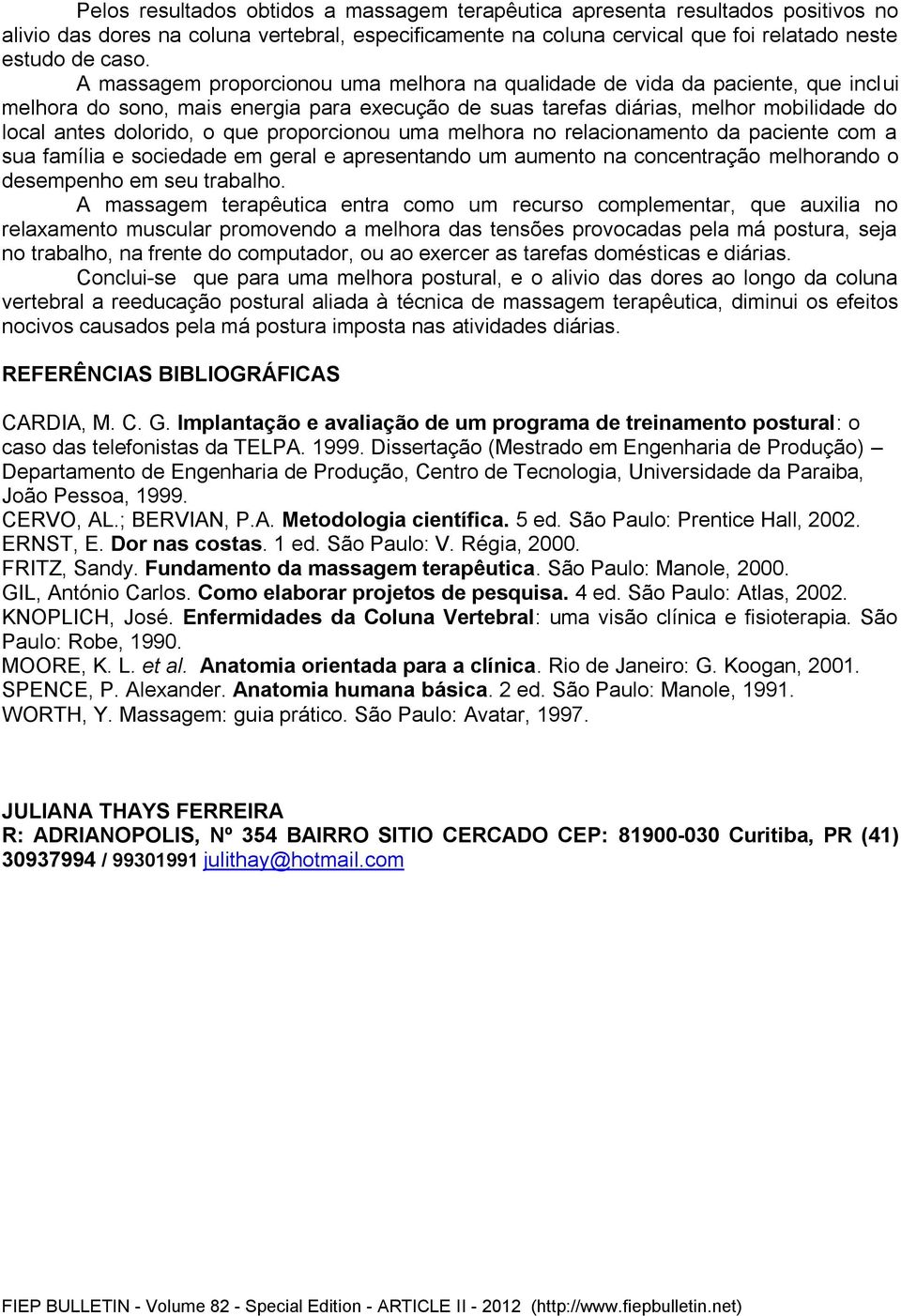 proporcionou uma melhora no relacionamento da paciente com a sua família e sociedade em geral e apresentando um aumento na concentração melhorando o desempenho em seu trabalho.