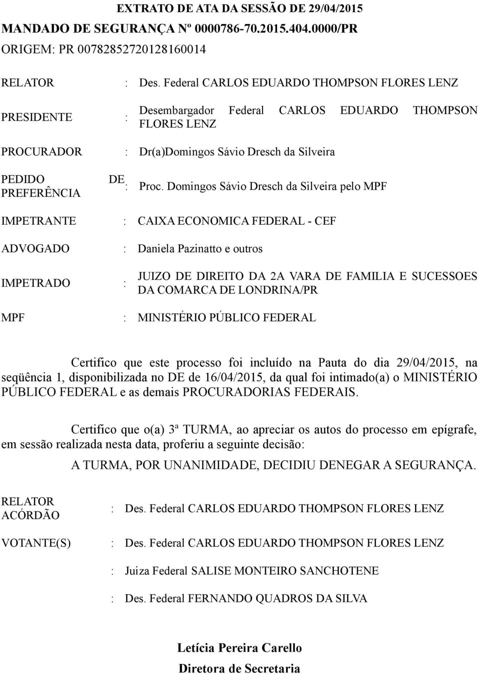 Domingos Sávio Dresch da Silveira pelo MPF PREFERÊNCIA JUIZO DE DIREITO DA 2A VARA DE FAMILIA E SUCESSOES DA COMARCA DE LONDRINA/PR Certifico que este processo foi incluído na Pauta do dia