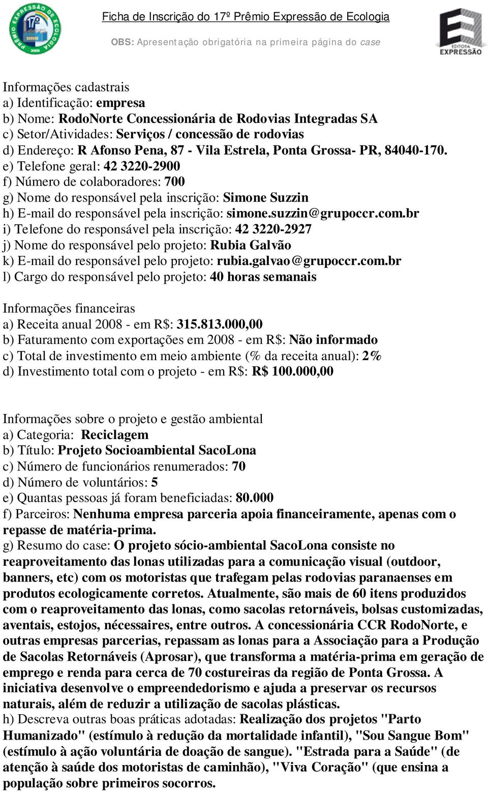 e) Telefone geral: 42 3220-2900 f) Número de colaboradores: 700 g) Nome do responsável pela inscrição: Simone Suzzin h) E-mail do responsável pela inscrição: simone.suzzin@grupoccr.com.