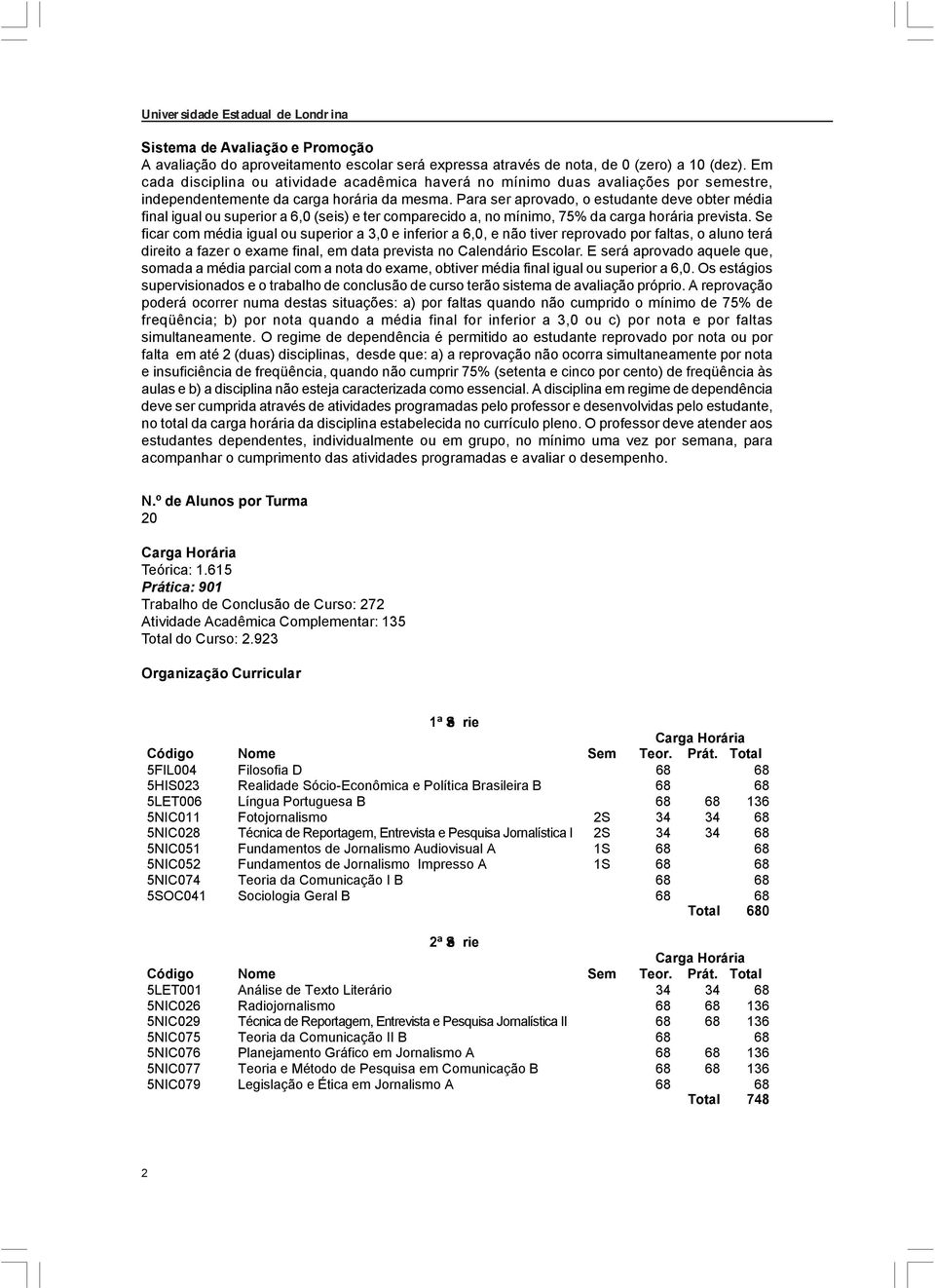 Para ser aprovado, o estudante deve obter média final igual ou superior a 6,0 (seis) e ter comparecido a, no mínimo, 75% da carga horária prevista.