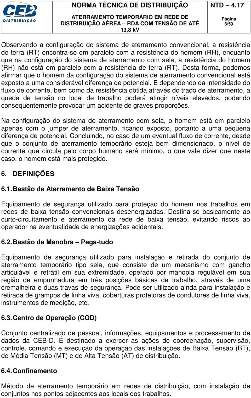 Desta forma, podemos afirmar que o homem da configuração do sistema de aterramento convencional está exposto a uma considerável diferença de potencial.