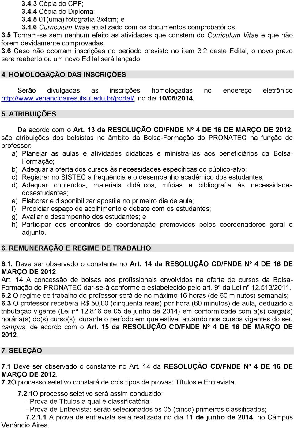 HOMOLOGAÇÃO DAS INSCRIÇÕES Serão divulgadas as inscrições homologadas no endereço eletrônico http://www.venancioaires.ifsul.edu.br/portal/, no dia 10/06/2014. 5. ATRIBUIÇÕES De acordo com o Art.