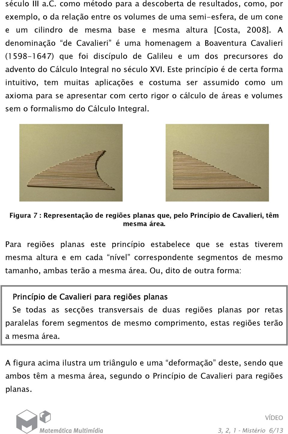 Este princípio é de certa forma intuitivo, tem muitas aplicações e costuma ser assumido como um axioma para se apresentar com certo rigor o cálculo de áreas e volumes sem o formalismo do Cálculo