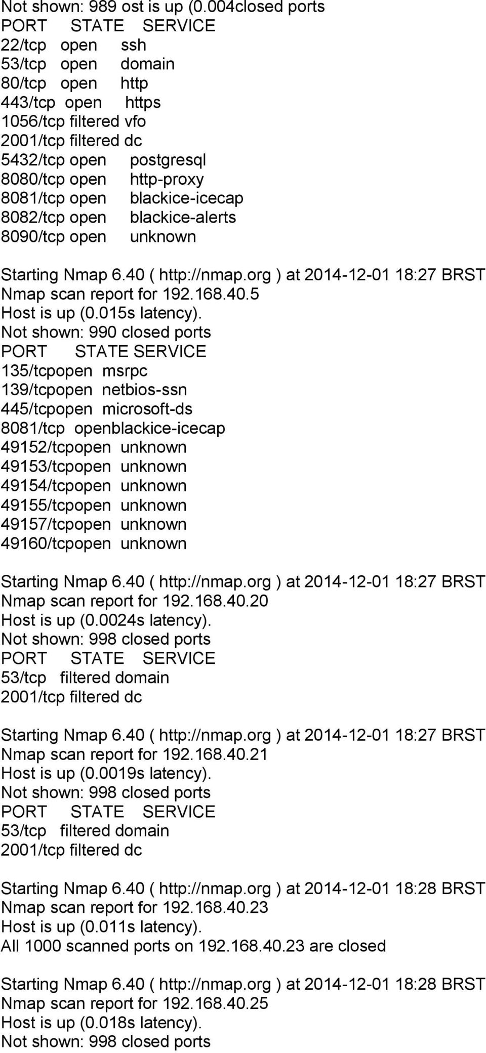 open blackice-alerts 8090/tcp open unknown Starting Nmap 6.40 ( http://nmap.org ) at 2014-12-01 18:27 BRST Nmap scan report for 192.168.40.5 Host is up (0.015s latency).