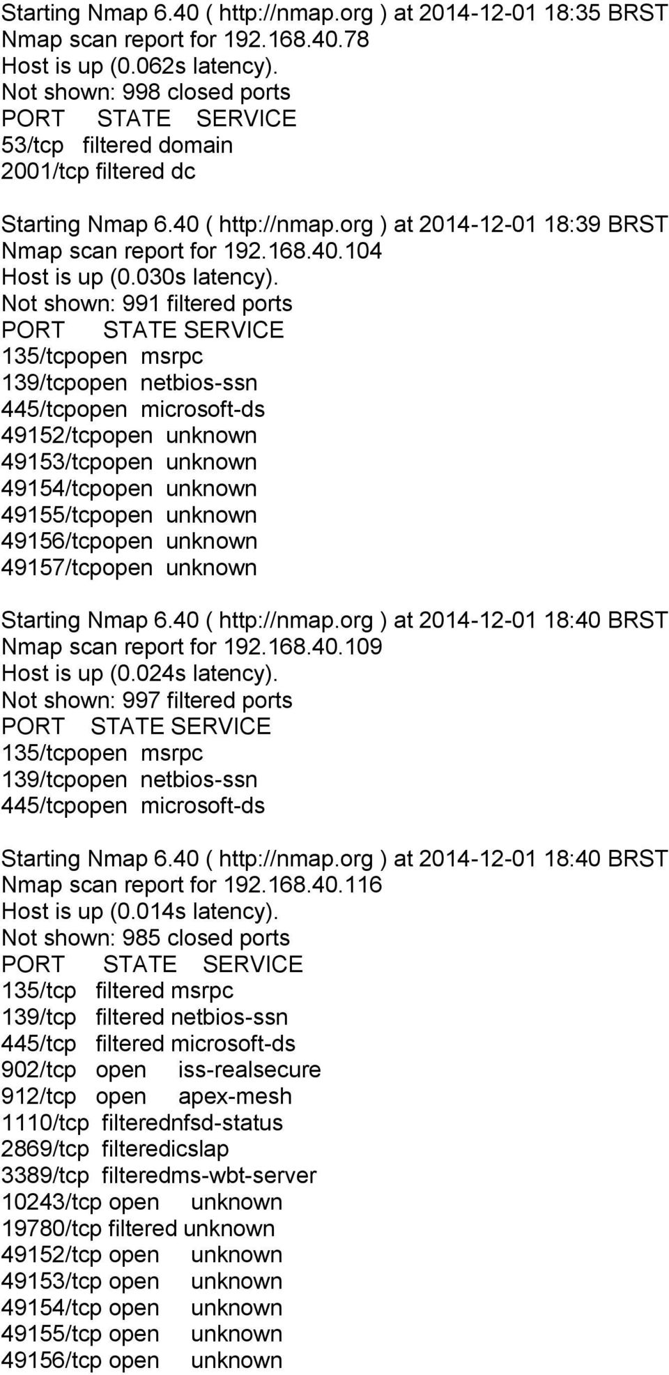 40 ( http://nmap.org ) at 2014-12-01 18:40 BRST Nmap scan report for 192.168.40.109 Host is up (0.024s latency). Not shown: 997 filtered ports Starting Nmap 6.40 ( http://nmap.org ) at 2014-12-01 18:40 BRST Nmap scan report for 192.168.40.116 Host is up (0.