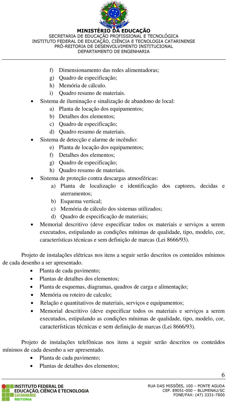 Sistema de detecção e alarme de incêndio: e) Planta de locação dos equipamentos; f) Detalhes dos elementos; g) Quadro de especificação; h) Quadro resumo de materiais.