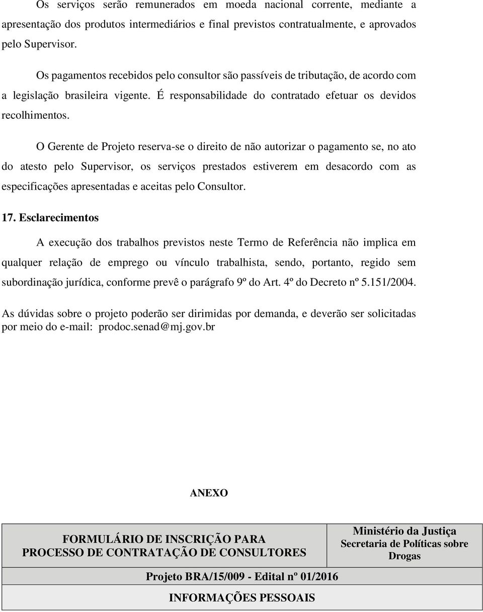 O Gerente de Projeto reserva-se o direito de não autorizar o pagamento se, no ato do atesto pelo Supervisor, os serviços prestados estiverem em desacordo com as especificações apresentadas e aceitas