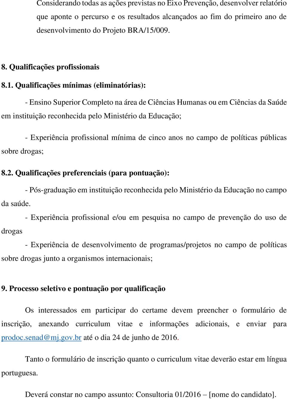 Qualificações mínimas (eliminatórias): - Ensino Superior Completo na área de Ciências Humanas ou em Ciências da Saúde em instituição reconhecida pelo Ministério da Educação; - Experiência