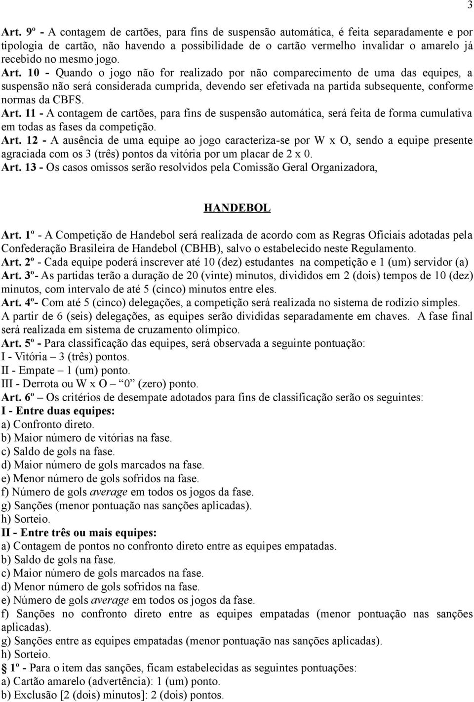 10 - Quando o jogo não for realizado por não comparecimento de uma das equipes, a suspensão não será considerada cumprida, devendo ser efetivada na partida subsequente, conforme normas da CBFS. Art.