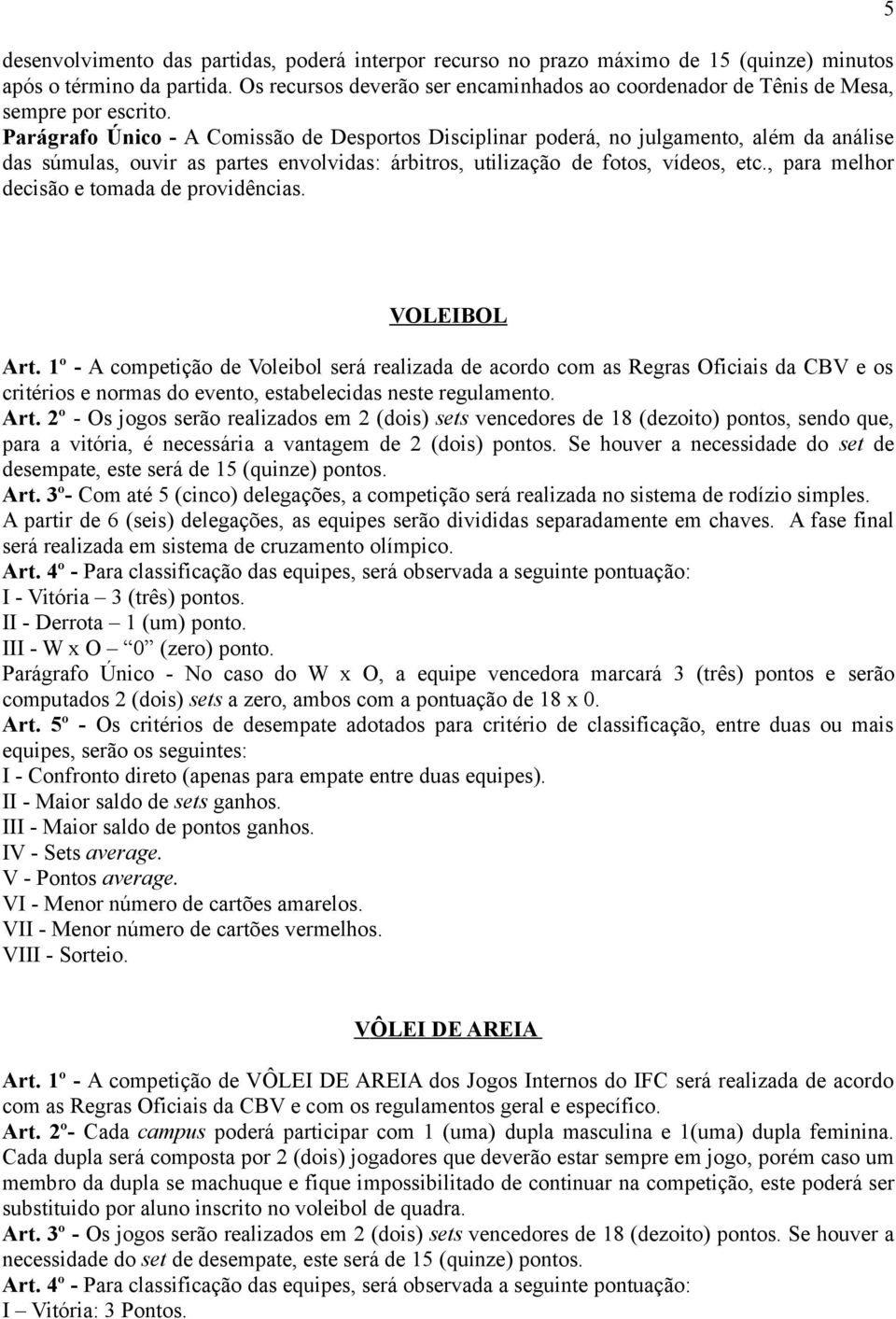 Parágrafo Único - A Comissão de Desportos Disciplinar poderá, no julgamento, além da análise das súmulas, ouvir as partes envolvidas: árbitros, utilização de fotos, vídeos, etc.