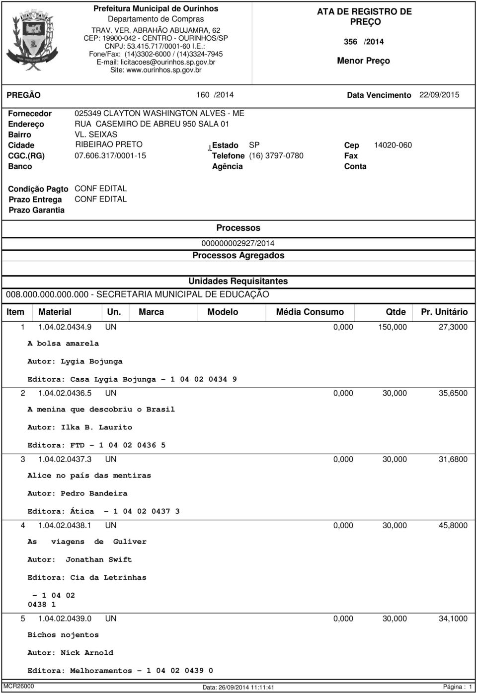 Requisitantes 008.000.000.000.000 - SECRETARIA MUNICIPAL DE EDUCAÇÃO 1 1.04.02.0434.9 UN 0,000 150,000 27,3000 A bolsa amarela Autor: Lygia Bojunga Editora: Casa Lygia Bojunga - 1 04 02 0434 9 2 1.04.02.0436.