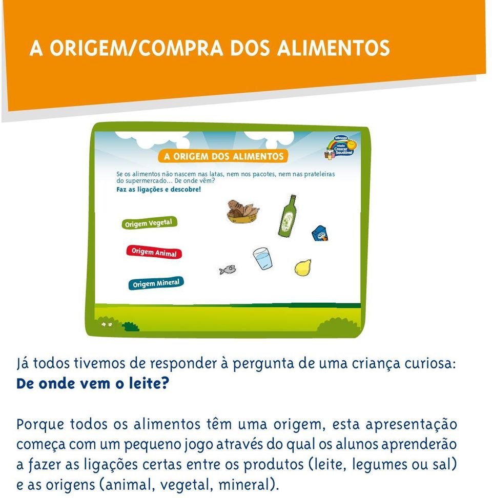 Origem Vegetal Origem Animal Origem Mineral Já todos tivemos de responder à pergunta de uma criança curiosa: De onde vem o leite?