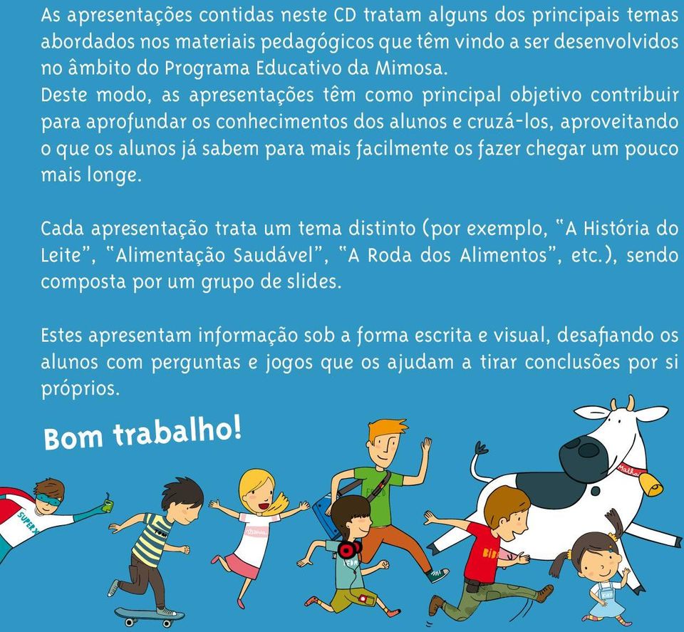 os fazer chegar um pouco mais longe. Cada apresentação trata um tema distinto (por exemplo, A História do Leite, Alimentação Saudável, A Roda dos Alimentos, etc.