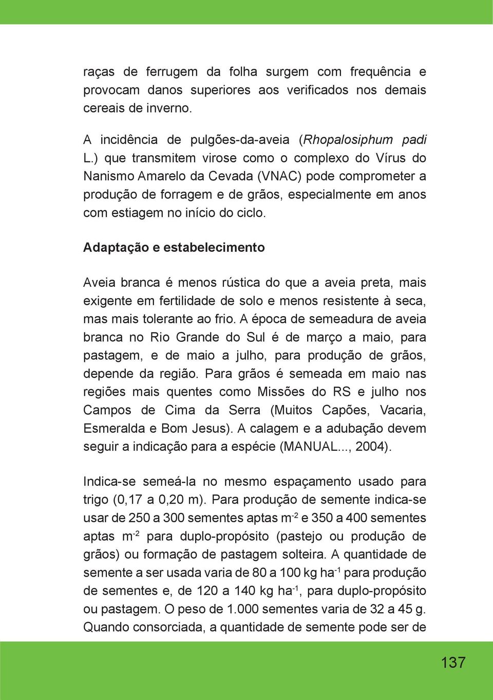 Adaptação e estabelecimento Aveia branca é menos rústica do que a aveia preta, mais exigente em fertilidade de solo e menos resistente à seca, mas mais tolerante ao frio.