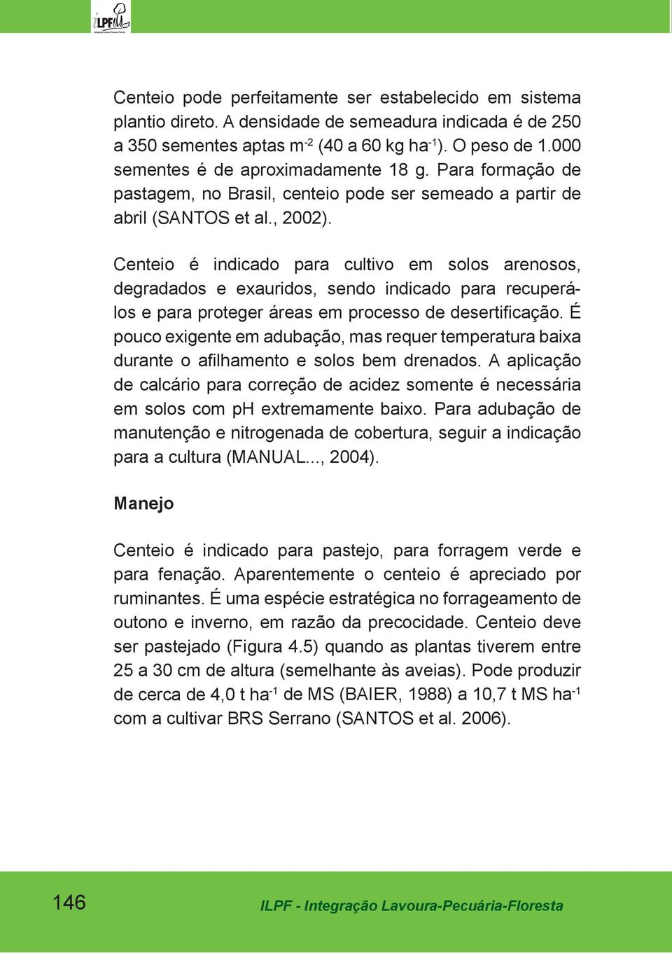 Centeio é indicado para cultivo em solos arenosos, degradados e exauridos, sendo indicado para recuperálos e para proteger áreas em processo de desertificação.