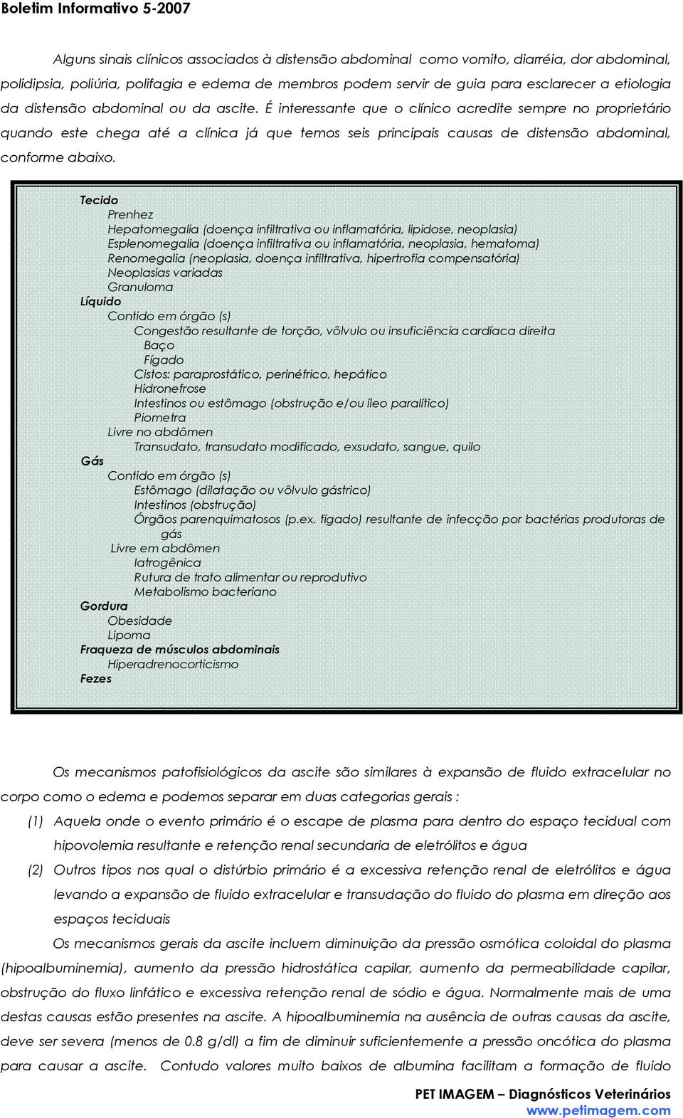 É interessante que o clínico acredite sempre no proprietário quando este chega até a clínica já que temos seis principais causas de distensão abdominal, conforme abaixo.